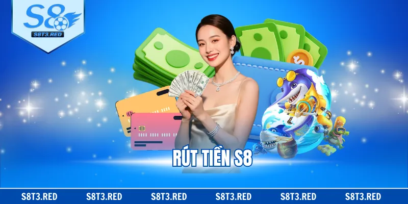 Rút Tiền S8 - Điều Kiện Và Hướng Dẫn Cụ Thể Từ Nhà Cái